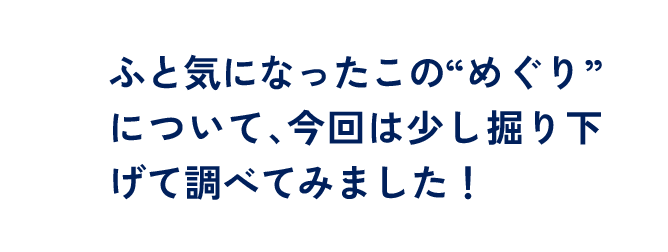 ふと気になったこの”めぐり”について、今回は少し掘り下げて調べてみました!