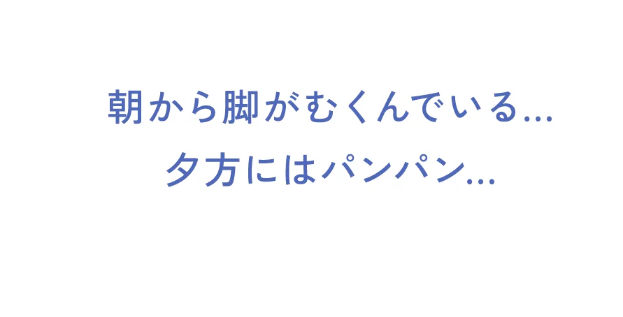 朝から脚がむくんでいる 夕方にはパンパン