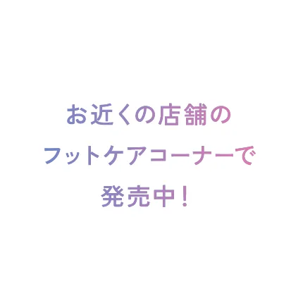 お近くの店舗のフットケアコーナーで発売中！