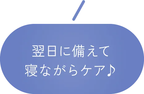 翌日に備えて寝ながらケア♪