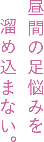 昼間の足悩みを溜め込まない。