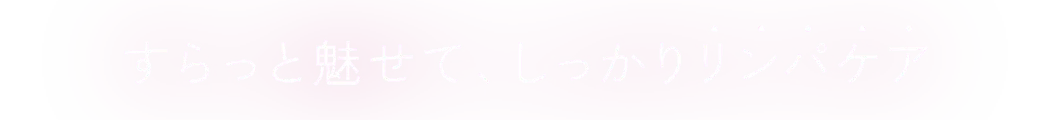 すらっと魅せて、しっかりリンパケア